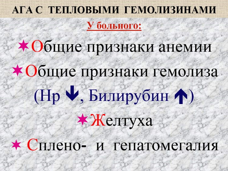 АГА С  ТЕПЛОВЫМИ  ГЕМОЛИЗИНАМИ У больного: Общие признаки анемии  Общие признаки